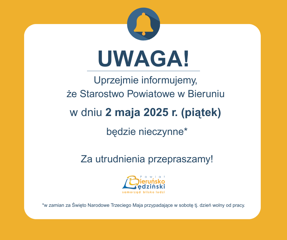 Plakat. Żółte tło na nim u góry niebieskie kółko z żółtym dzwonkiem w środku. Poniżej biały prostokąt a w nim tekst „UWAGA! Uprzejmie informujemy, że Starostwo Powiatowe w Bieruniu w dniu 2 maja 2025 r. (piątek) będzie nieczynne* Za utrudnienia przepraszamy! *W zamian za Święto Narodowe Trzeciego Maja przypadające sobotę dzień wolny od pracy.”